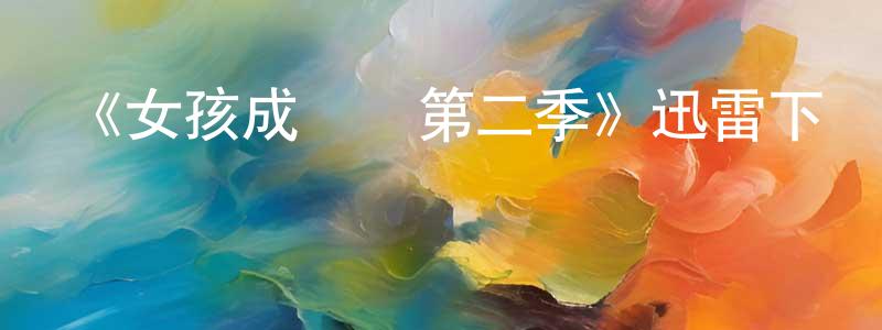 陳從濤發布《女孩成長記第二季》迅雷下載/在線觀看-都市情感-美劇天堂
